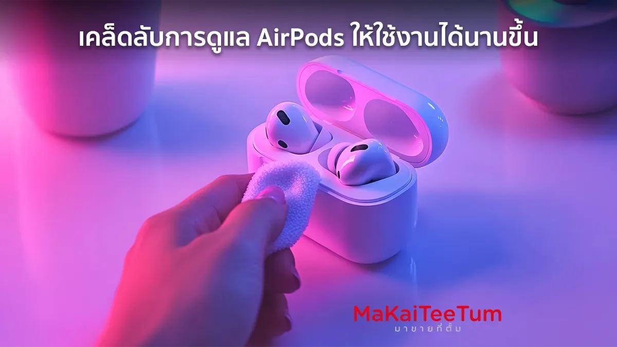 เคล็ดลับการดูแล AirPods ให้ใช้งานได้นานขึ้น
