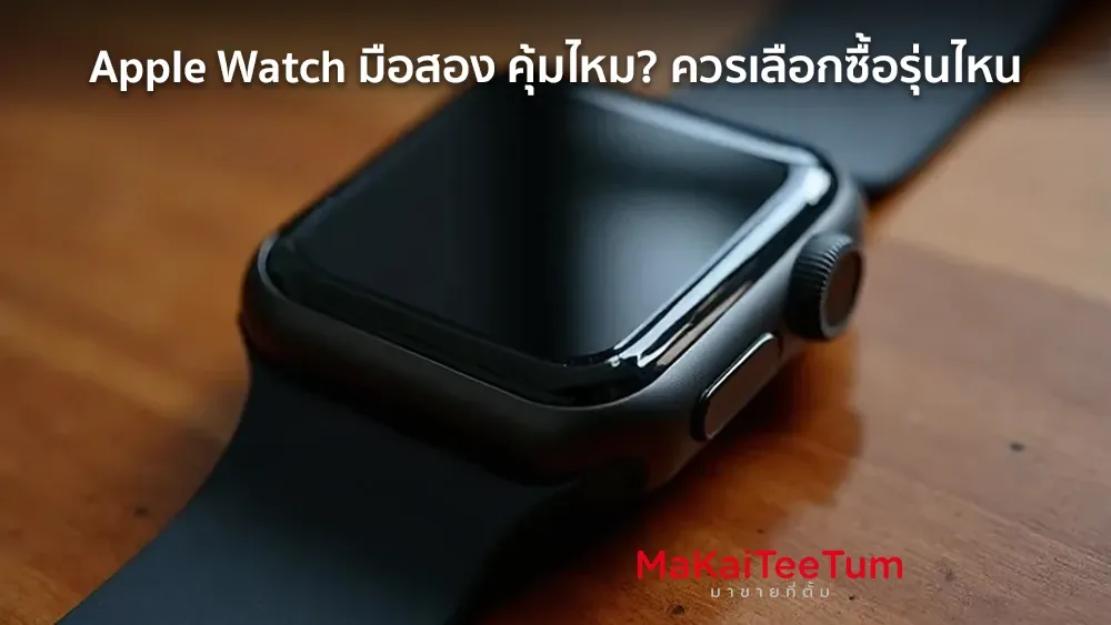 Apple Watch มือสอง คุ้มไหม? ควรเลือกซื้อรุ่นไหน