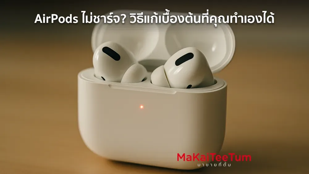 AirPods ไม่ชาร์จ? วิธีแก้เบื้องต้นที่คุณทำเองได้
