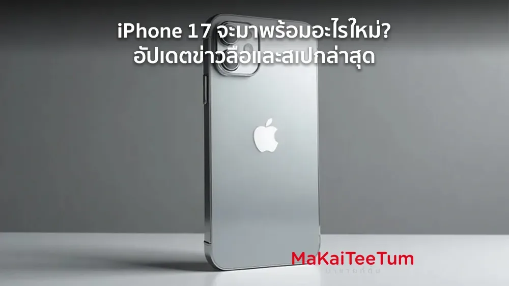 iPhone 17 จะมาพร้อมอะไรใหม่? อัปเดตข่าวลือและสเปกล่าสุด